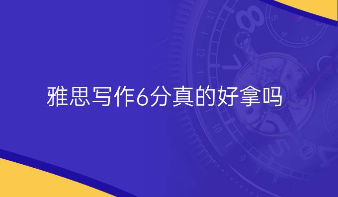 雅思写作6分真的好拿吗?