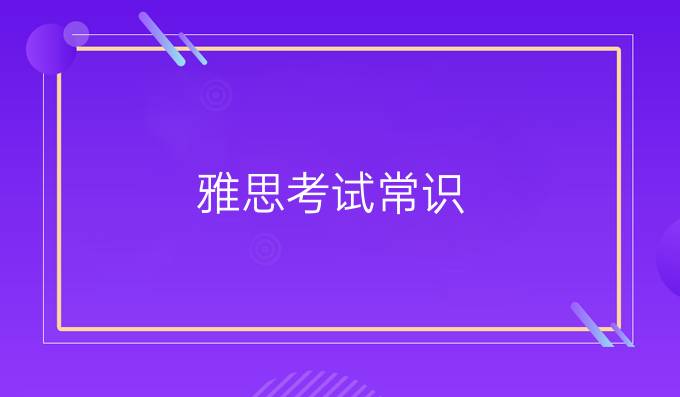 雅思考试常识，了解下吧！