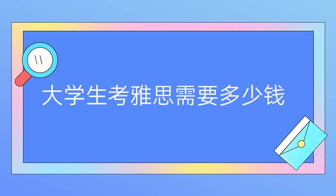 大学生考雅思需要多少钱？