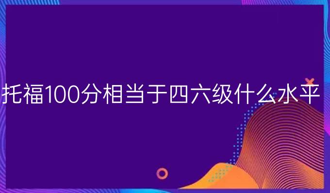 托福100分相当于四六级什么水平？