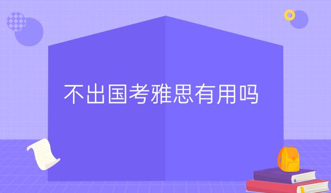 不出国考雅思有用吗雅思成绩有哪些用途