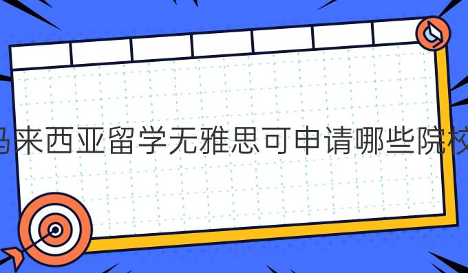 马来西亚留学无雅思可申请哪些院校？