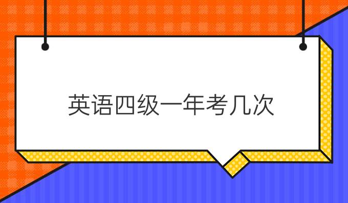 英语四级一年考几次？该怎么报名？