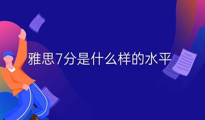 雅思7分是什么样的水平