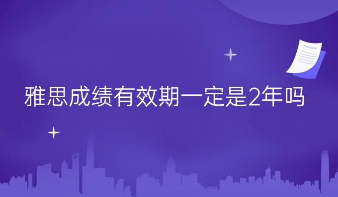 雅思成绩有效期一定是2年吗