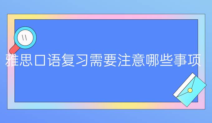 雅思口语复习需要注意哪些事项