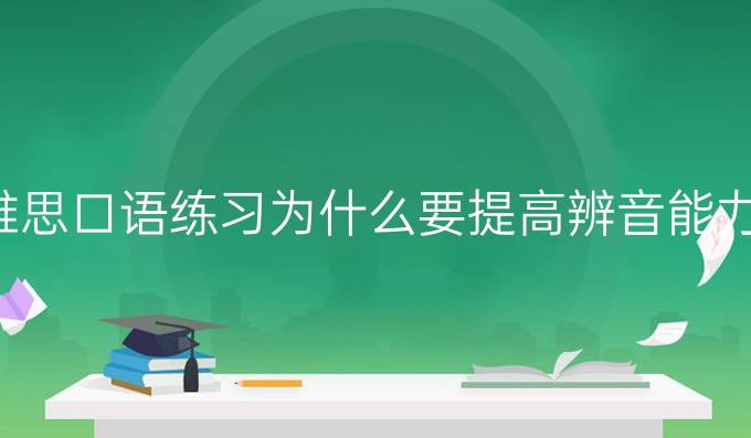 雅思口语练习为什么要进步辨音能力