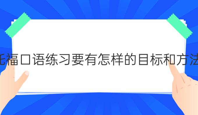 托福口语练习要有怎样的*和方法