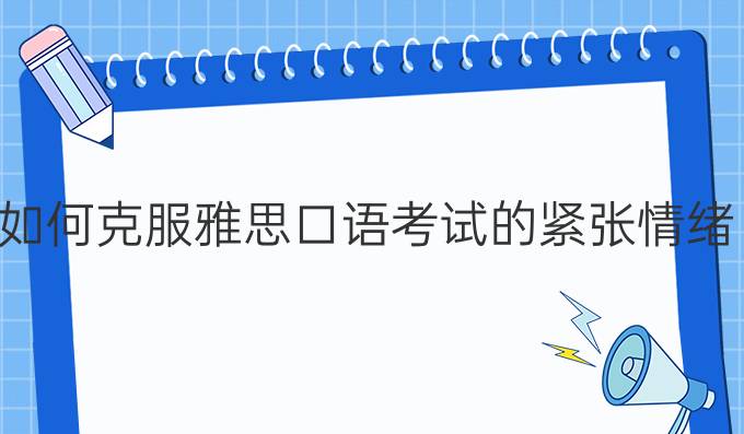 如何克服雅思口语考试的紧张情绪