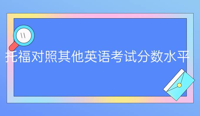 托福对照其他英语考试分数水平