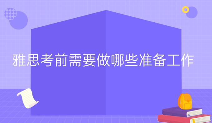 雅思考前需要做哪些准备工作