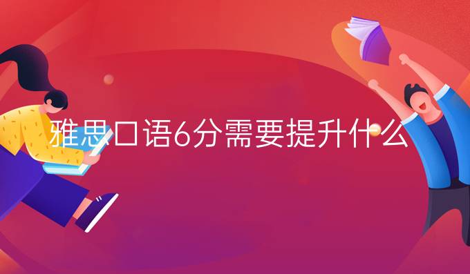 雅思口语6分需要进步什么