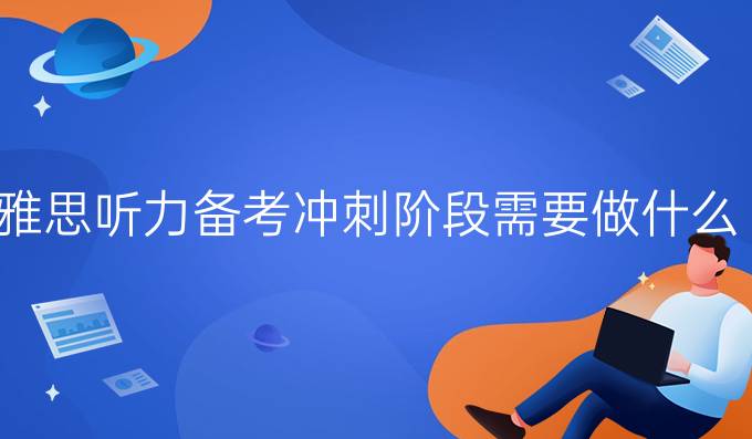 雅思听力备考冲刺阶段需要做什么