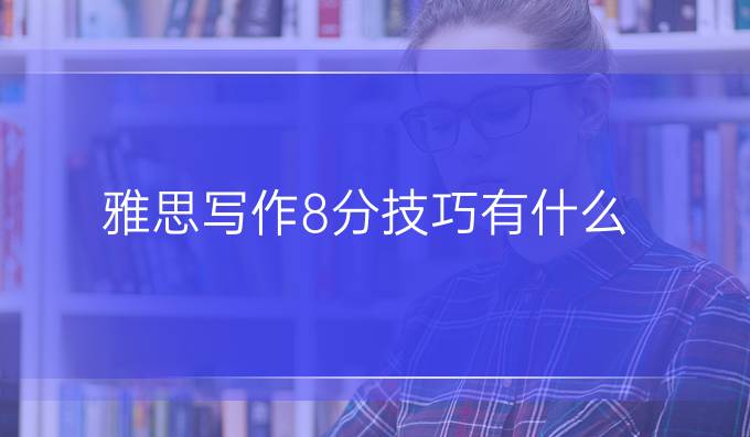 雅思写作8分技巧有什么？