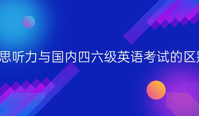 雅思听力与国内四六级英语考试的区别