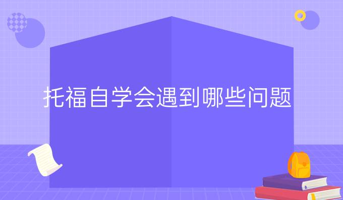 托福自学会遇到哪些问题