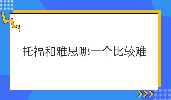 托福和雅思哪一个比较难？