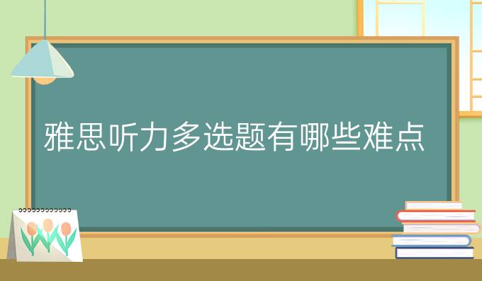 雅思听力多选题有哪些难点