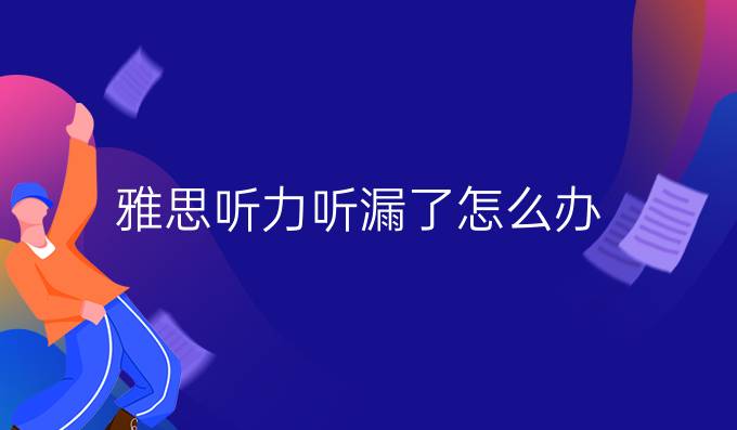 雅思听力听漏了怎么办？