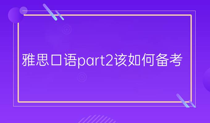 雅思口语part2该如何备考