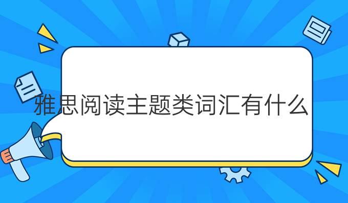 雅思阅读主题类词汇有什么?