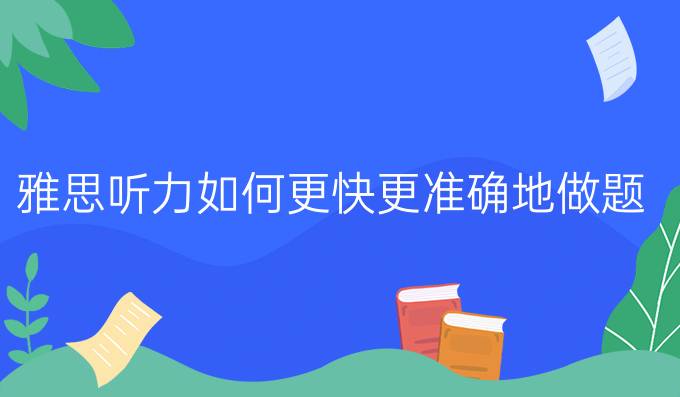 雅思听力如何更快更准确地做题?