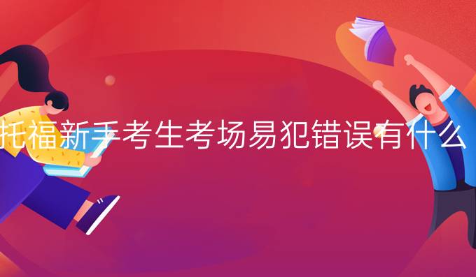 托福新手考生考场易犯错误有什么?