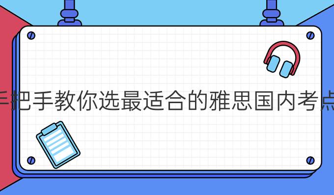 手把手教你选较适合的雅思国内考点