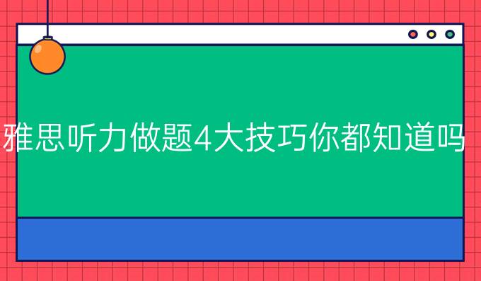 雅思听力做题4大技巧你都知道吗?