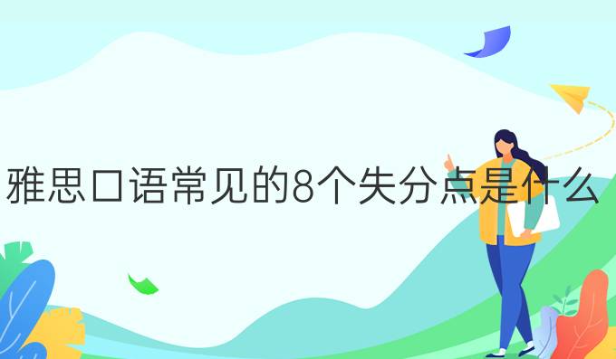 雅思口语常见的8个失分点是什么?