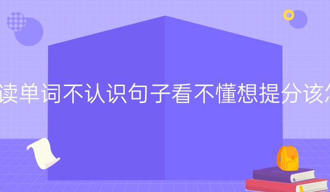 托福阅读单词不认识句子看不懂想进步该怎么办?