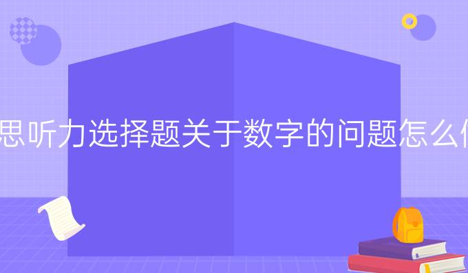 雅思听力选择题关于数字的问题怎么做?