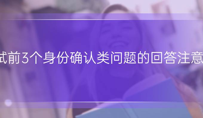 雅思口语考试前3个身份确认类问题的回答注意事项有什么?
