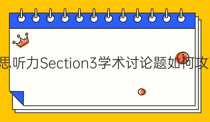 雅思听力Section3*讨论题如何攻克?