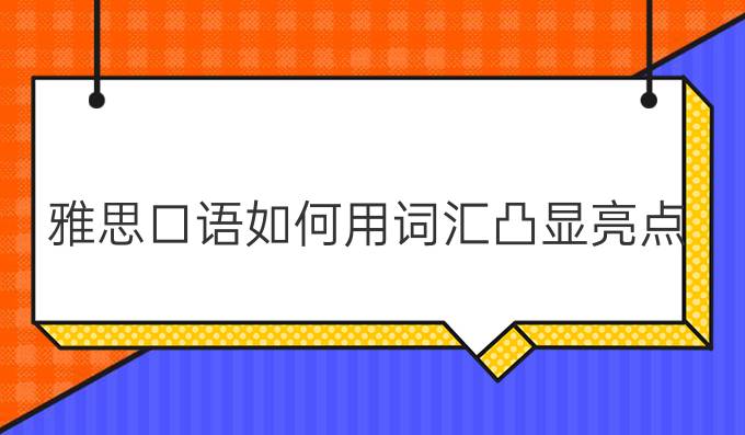 雅思口语如何用词汇凸显亮点?