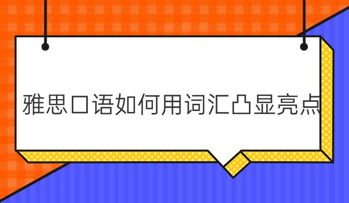 雅思口语如何用词汇凸显亮点?