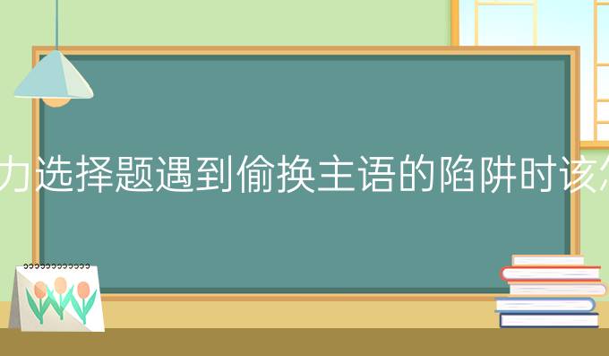 雅思听力选择题遇到偷换主语的陷阱时该怎么做?