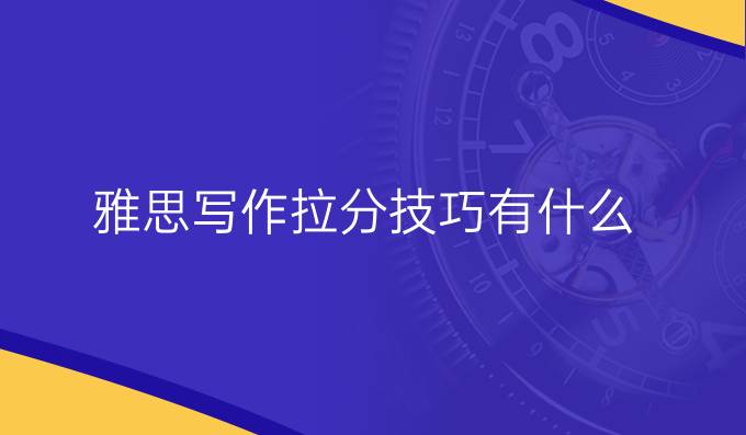 雅思写作拉分技巧有什么?