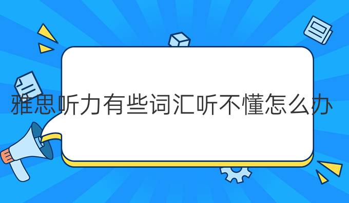 雅思听力有些词汇听不懂怎么办?雅思听力连读略读怎么办?