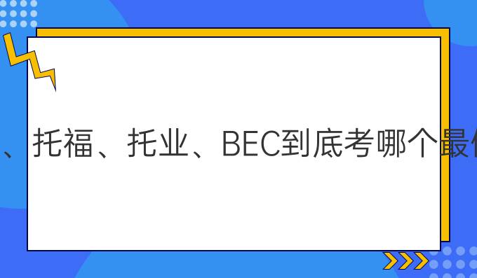 雅思、托福、托业、BEC到底考哪个较值得?