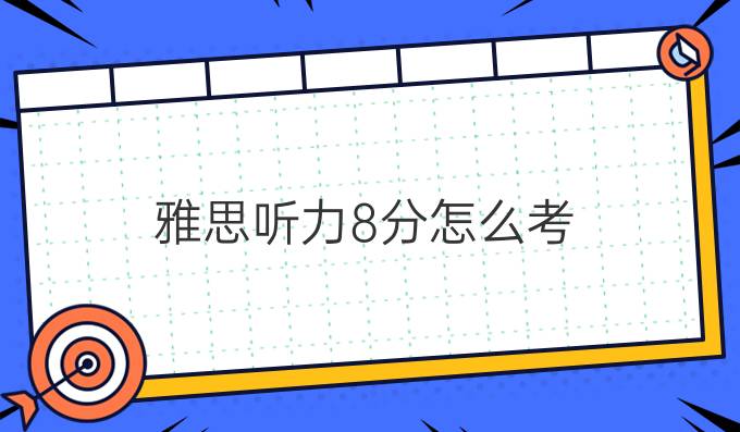 雅思听力8分怎么考?雅思8分在国外是什么水平?