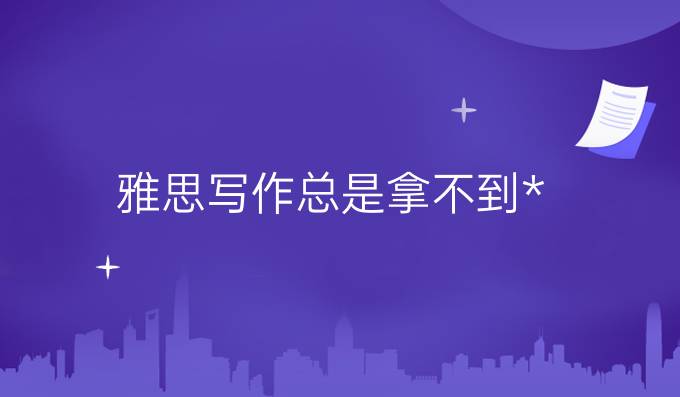 雅思写作总是拿不到*?雅思写作必有的错误你都有吗?