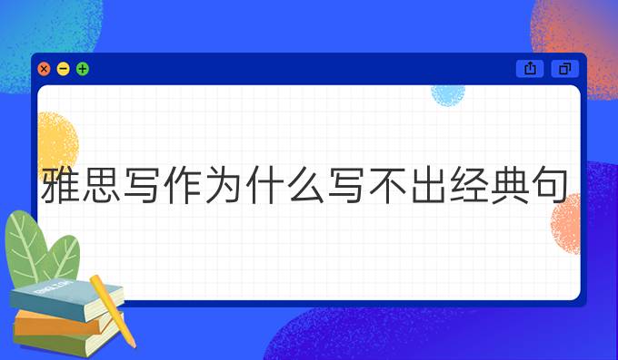 雅思写作为什么写不出经典句?雅思写作*替换词有什么?