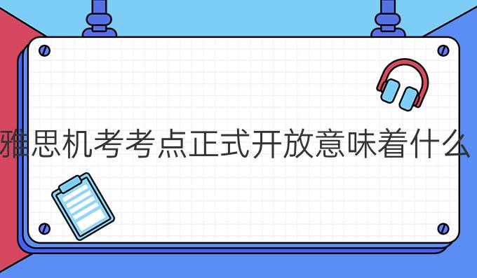 雅思机考考点正式开放意味着什么?