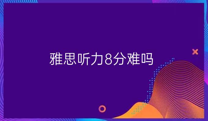 雅思听力8分难吗?雅思听力8分的技巧你都了解了吗?