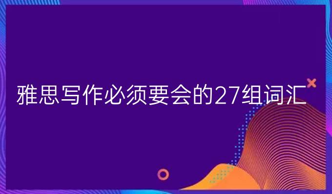 雅思写作必须要会的27组词汇