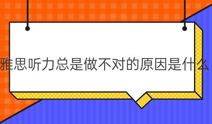 雅思听力总是做不对的原因是什么?