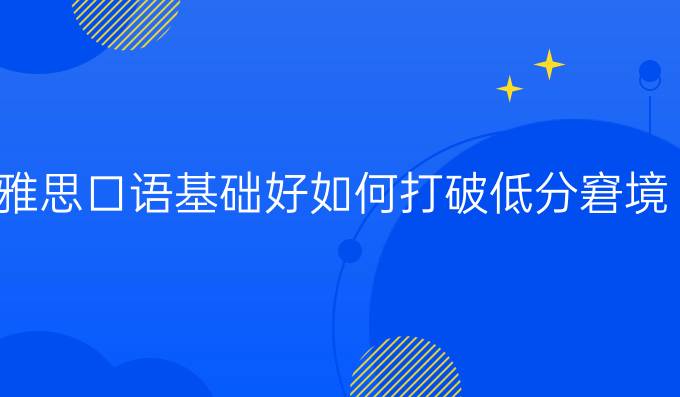 雅思口语基础好如何打破低分窘境?