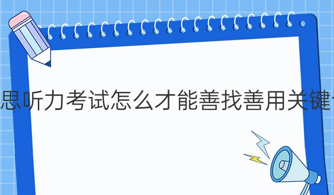 雅思听力考试怎么才能善找善用关键词?