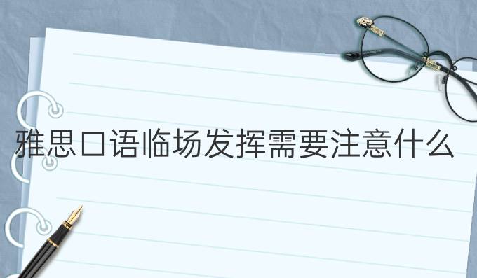 雅思口语临场发挥需要注意什么?